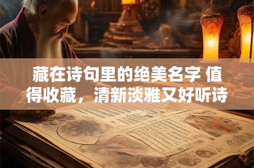 藏在诗句里的绝美名字 值得收藏，清新淡雅又好听诗句名字推荐