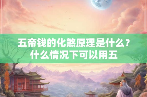 五帝钱的化煞原理是什么？什么情况下可以用五