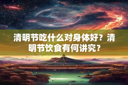 清明节吃什么对身体好？清明节饮食有何讲究？