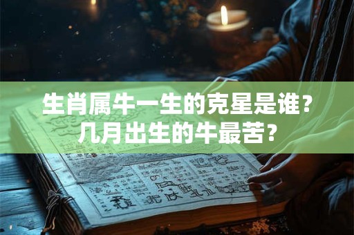 生肖属牛一生的克星是谁？几月出生的牛最苦？