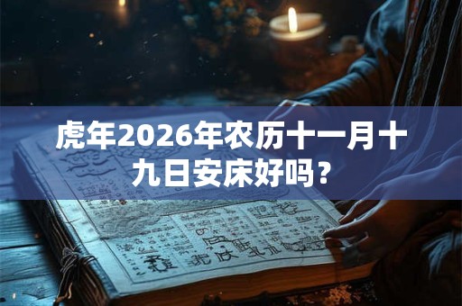 虎年2026年农历十一月十九日安床好吗？