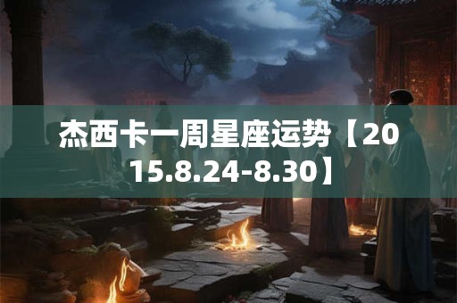 杰西卡一周星座运势【2015.8.24-8.30】