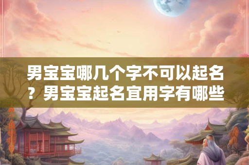 男宝宝哪几个字不可以起名？男宝宝起名宜用字有哪些？