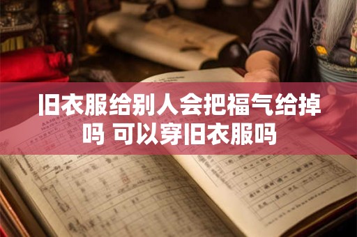 旧衣服给别人会把福气给掉吗 可以穿旧衣服吗