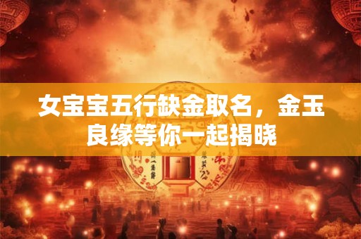 女宝宝五行缺金取名，金玉良缘等你一起揭晓