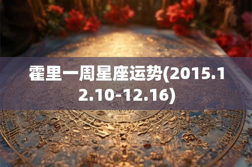霍里一周星座运势(2015.12.10-12.16)
