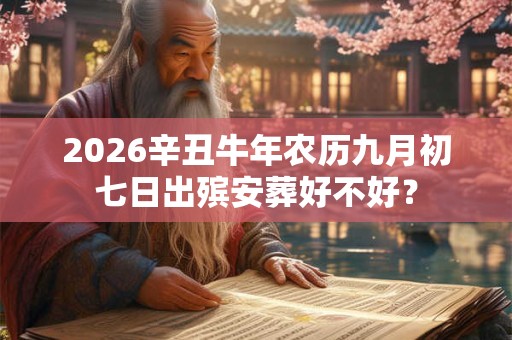 2026辛丑牛年农历九月初七日出殡安葬好不好？