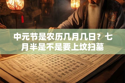 中元节是农历几月几日？七月半是不是要上坟扫墓