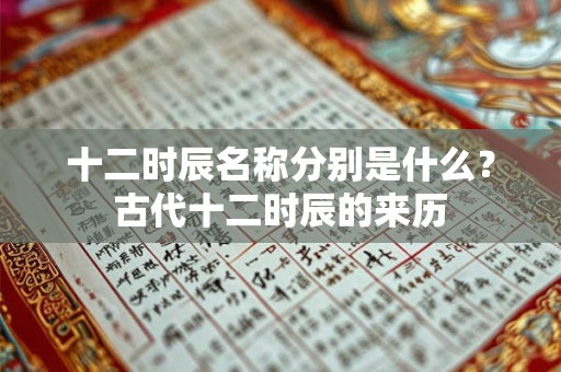 十二时辰名称分别是什么？古代十二时辰的来历