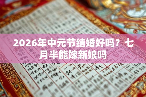 2026年中元节结婚好吗？七月半能嫁新娘吗
