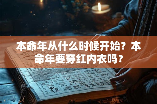 本命年从什么时候开始？本命年要穿红内衣吗？