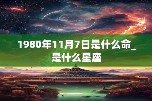 1980年11月7日是什么命_是什么星座