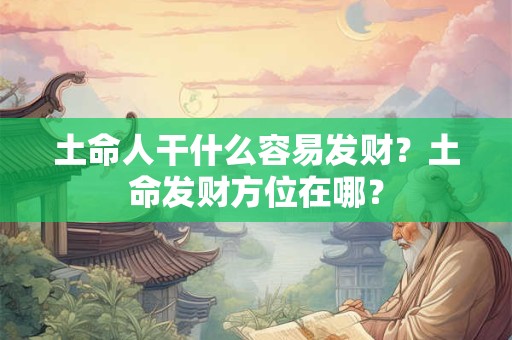 土命人干什么容易发财？土命发财方位在哪？