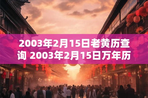 2003年2月15日老黄历查询 2003年2月15日万年历黄道吉日