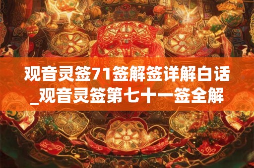 观音灵签71签解签详解白话_观音灵签第七十一签全解