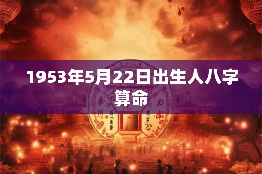 1953年5月22日出生人八字算命
