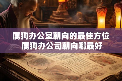 属狗办公室朝向的最佳方位 属狗办公司朝向哪最好