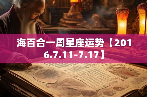 海百合一周星座运势【2016.7.11-7.17】