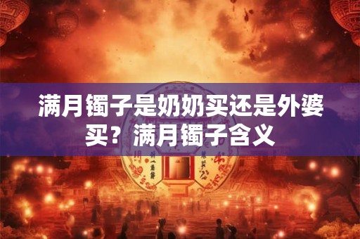 满月镯子是奶奶买还是外婆买？满月镯子含义