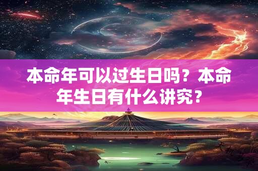 本命年可以过生日吗？本命年生日有什么讲究？