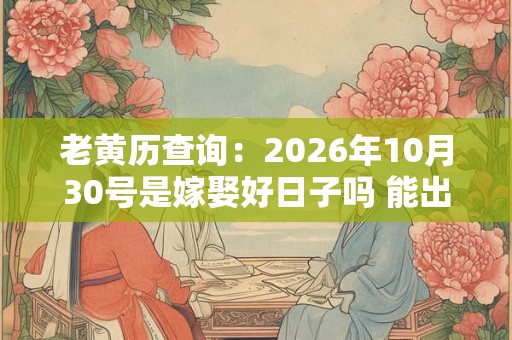 老黄历查询：2026年10月30号是嫁娶好日子吗 能出嫁吗