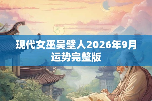 现代女巫吴壁人2026年9月运势完整版
