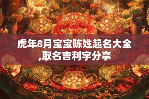 虎年8月宝宝陈姓起名大全,取名吉利字分享