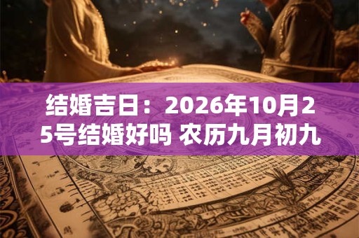 结婚吉日：2026年10月25号结婚好吗 农历九月初九日子如何