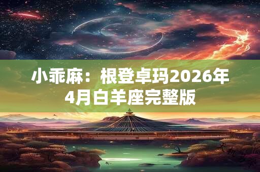 小乖麻：根登卓玛2026年4月白羊座完整版