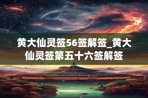 黄大仙灵签56签解签_黄大仙灵签第五十六签解签