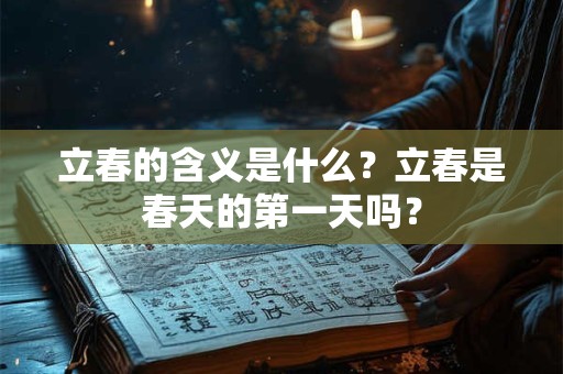 立春的含义是什么？立春是春天的第一天吗？