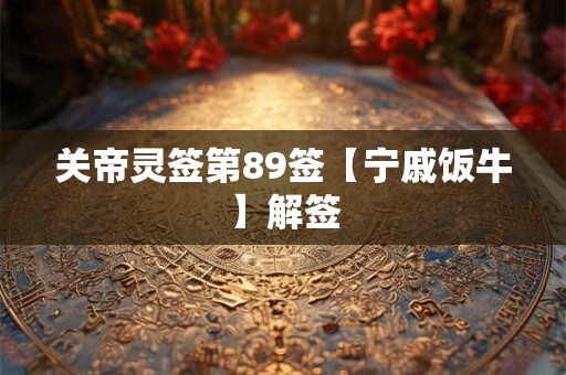 关帝灵签第89签【宁戚饭牛】解签