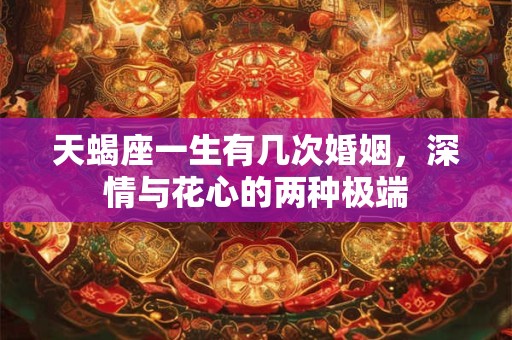 天蝎座一生有几次婚姻，深情与花心的两种极端