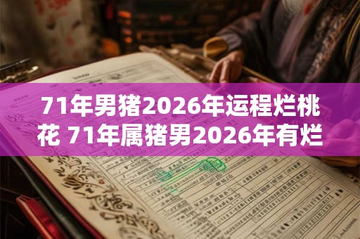 71年男猪2026年运程烂桃花 71年属猪男2026年有烂桃花吗