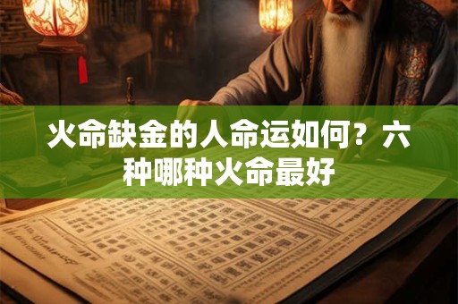 火命缺金的人命运如何？六种哪种火命最好