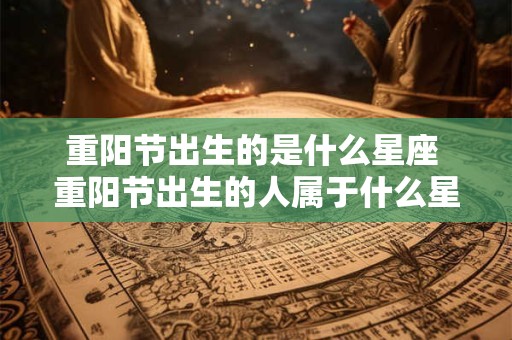 重阳节出生的是什么星座 重阳节出生的人属于什么星座
