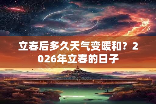 立春后多久天气变暖和？2026年立春的日子