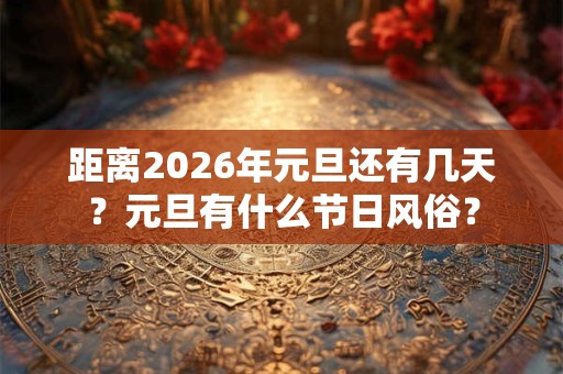 距离2026年元旦还有几天？元旦有什么节日风俗？