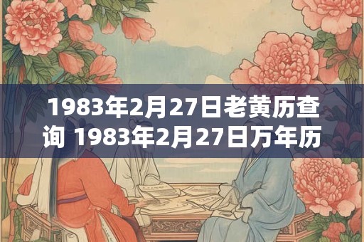 1983年2月27日老黄历查询 1983年2月27日万年历黄道吉日