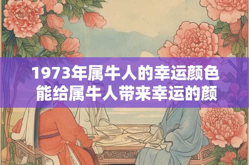 1973年属牛人的幸运颜色 能给属牛人带来幸运的颜色