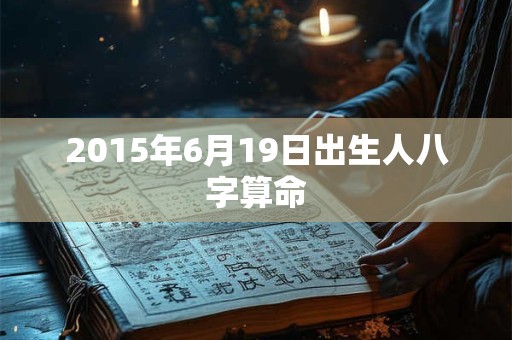 2015年6月19日出生人八字算命