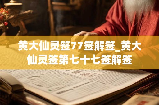 黄大仙灵签77签解签_黄大仙灵签第七十七签解签