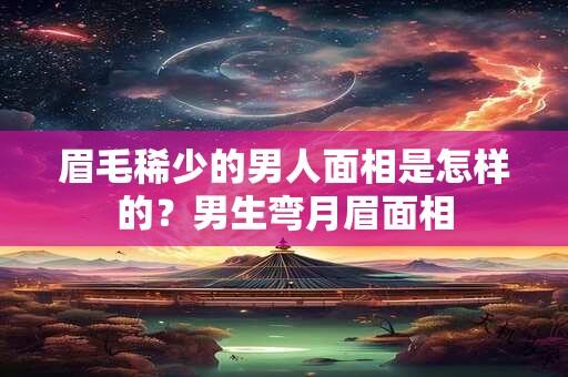 眉毛稀少的男人面相是怎样的？男生弯月眉面相
