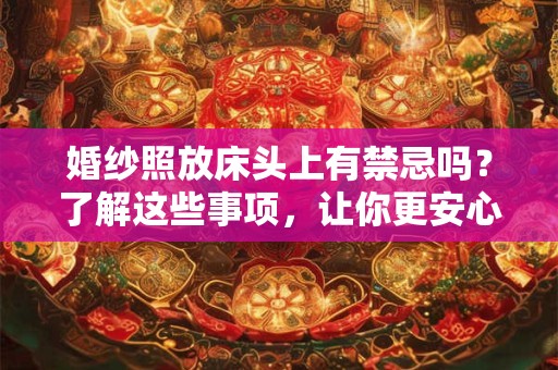 婚纱照放床头上有禁忌吗？了解这些事项，让你更安心