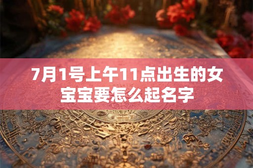 7月1号上午11点出生的女宝宝要怎么起名字