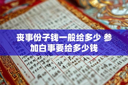 丧事份子钱一般给多少 参加白事要给多少钱