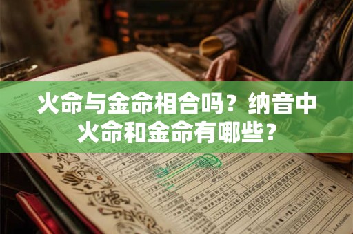 火命与金命相合吗？纳音中火命和金命有哪些？