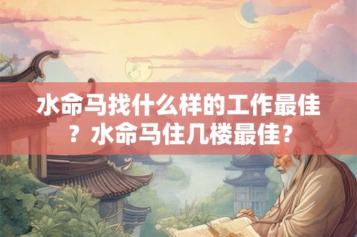 水命马找什么样的工作最佳？水命马住几楼最佳？