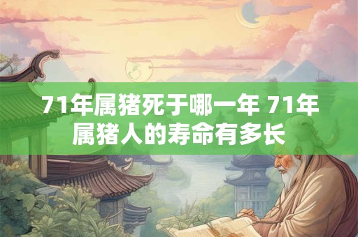 71年属猪死于哪一年 71年属猪人的寿命有多长