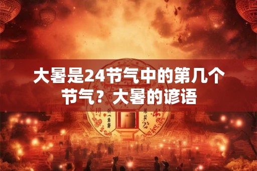 大暑是24节气中的第几个节气？大暑的谚语